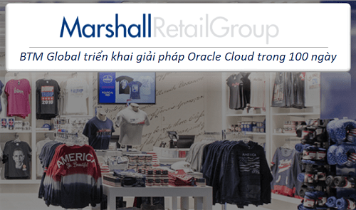 BTM Global đã triển khai thành công giải pháp Oracle Cloud cho chuỗi cửa hàng bán lẻ của Marshall (MRG) trong 100 ngày