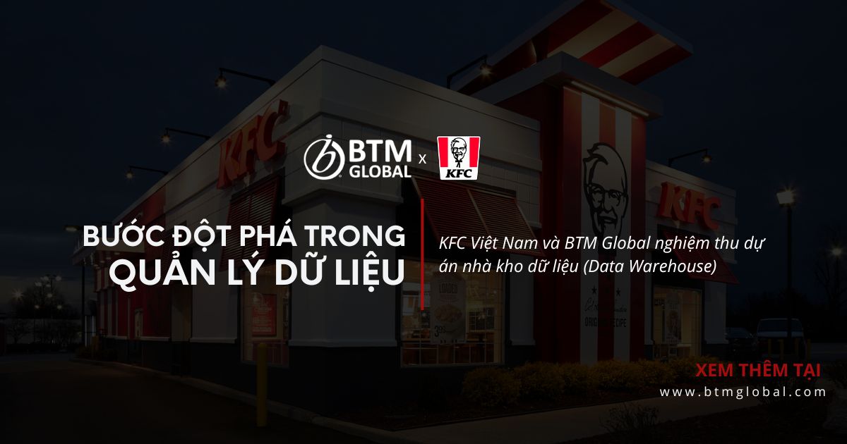 KFC Việt Nam và BTM Global nghiệm thu dự án nhà kho dữ liệu (Data Warehouse): Bước đột phá trong quản lý dữ liệu